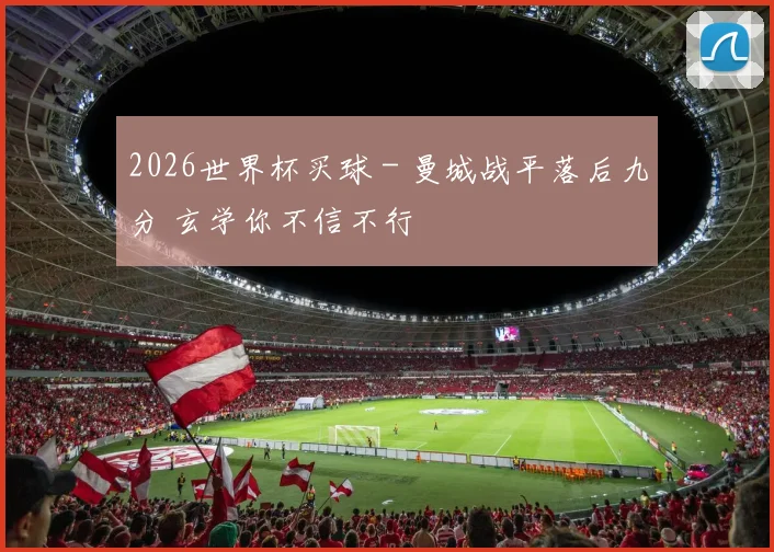 2026世界杯买球 - 曼城战平落后九分 玄学你不信不行