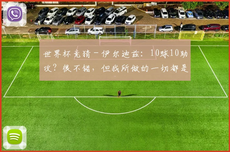 世界杯竞猜 - 伊尔迪兹：10球10助攻？很不错，但我所做的一切都是为了球队